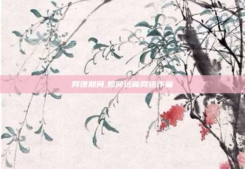 网课期间,如何远离网络诈骗