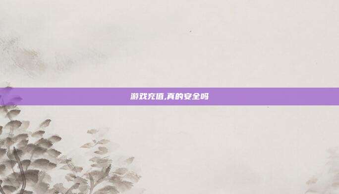 游戏充值,真的安全吗
