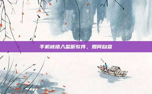 手机被植入监听软件，如何自查