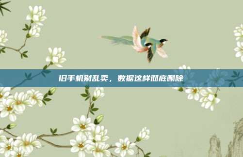旧手机别乱卖，数据这样彻底删除
