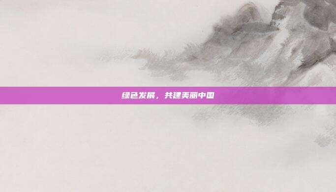 绿色发展，共建美丽中国
