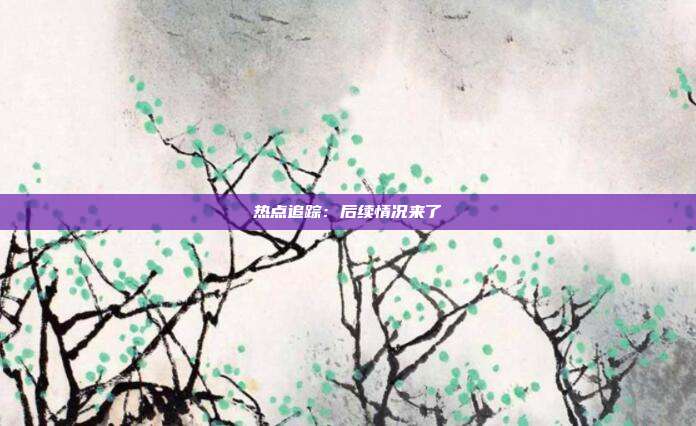 热点追踪：后续情况来了
