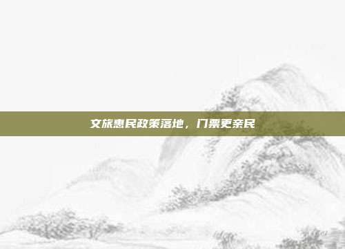 文旅惠民政策落地，门票更亲民