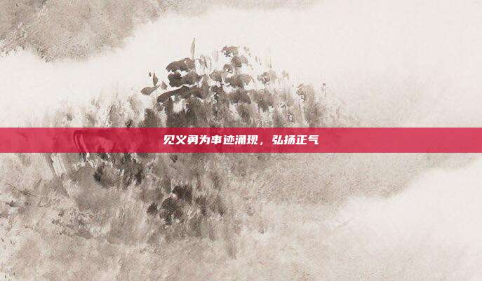 见义勇为事迹涌现，弘扬正气