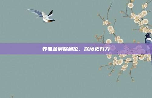 养老金调整到位，保障更有力