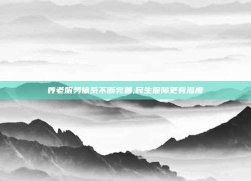 养老服务体系不断完善,民生保障更有温度