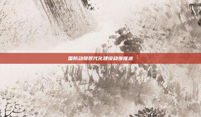 国防动员现代化建设稳步推进