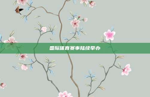 国际体育赛事陆续举办