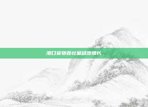 港口货物吞吐量稳步增长