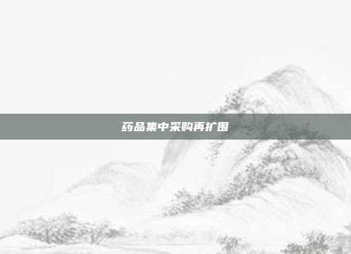 药品集中采购再扩围