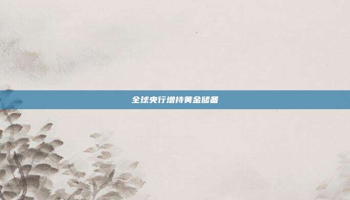 全球央行增持黄金储备