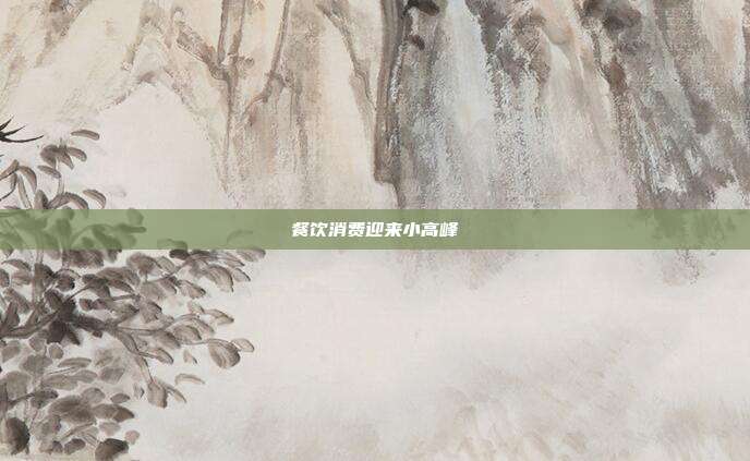 餐饮消费迎来小高峰