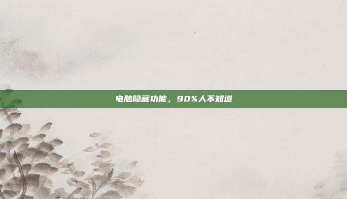 电脑隐藏功能,90%人不知道