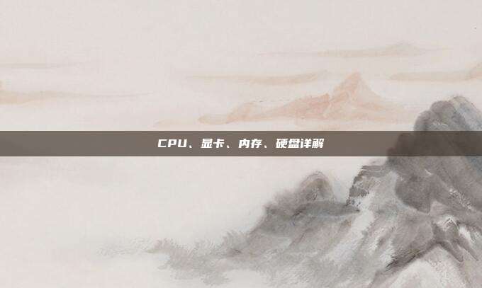 CPU、显卡、内存、硬盘详解