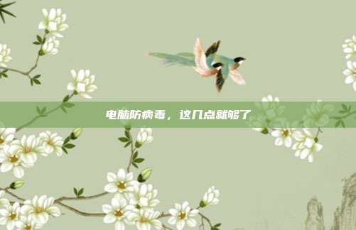 电脑防病毒,这几点就够了