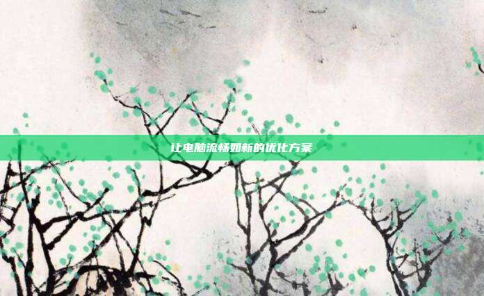 让电脑流畅如新的优化方案