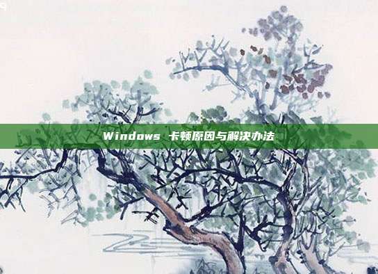 Windows 卡顿原因与解决办法