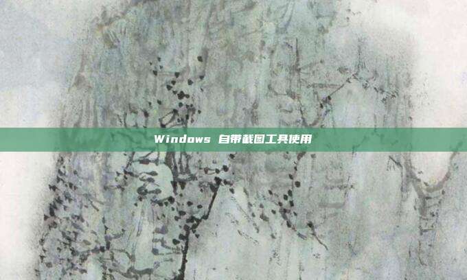 Windows 自带截图工具使用