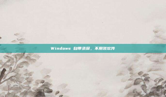 Windows 自带录屏，不用装软件