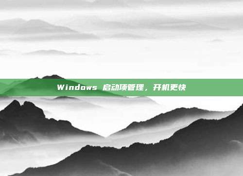 Windows 启动项管理，开机更快