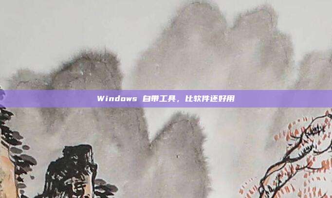 Windows 自带工具，比软件还好用