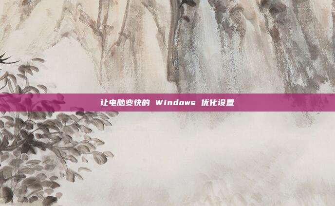 让电脑变快的 Windows 优化设置