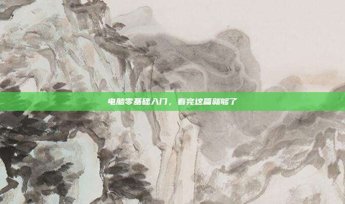 电脑零基础入门,看完这篇就够了