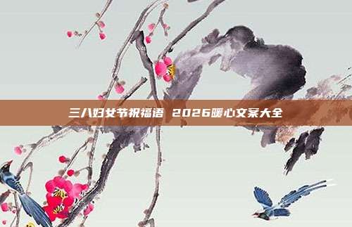 三八妇女节祝福语 2026暖心文案大全