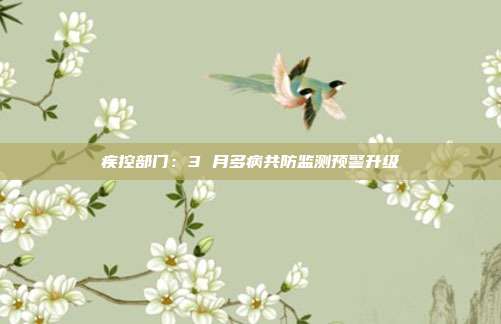 疾控部门:3 月多病共防监测预警升级