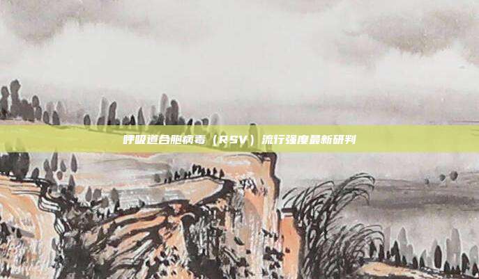 呼吸道合胞病毒(RSV)流行强度最新研判