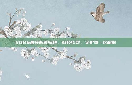 2026展会防疫新规，科技织网，守护每一次相聚