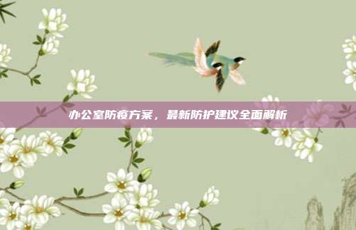 办公室防疫方案,最新防护建议全面解析