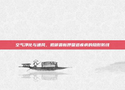 空气净化与通风,抵御最新呼吸道疾病的隐形防线