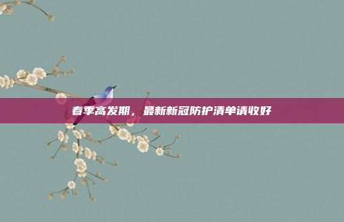 春季高发期，最新新冠防护清单请收好