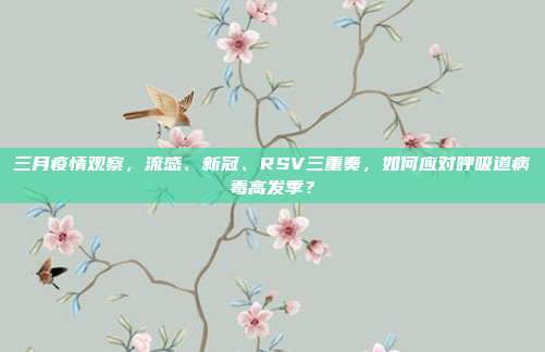 三月疫情观察，流感、新冠、RSV三重奏，如何应对呼吸道病毒高发季？