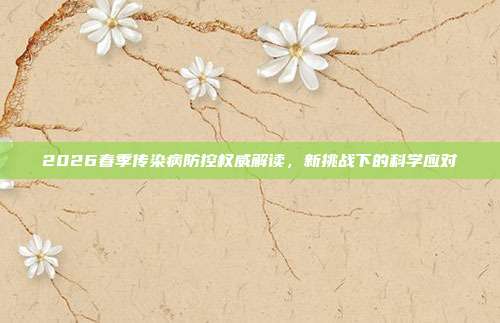 2026春季传染病防控权威解读,新挑战下的科学应对