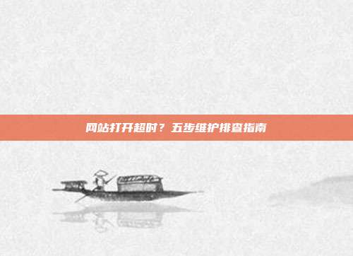 网站打开超时？五步维护排查指南