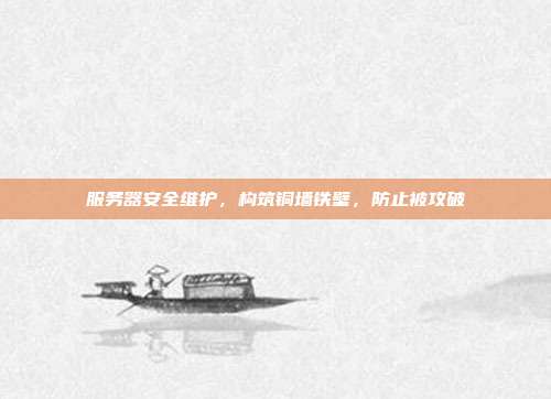 服务器安全维护，构筑铜墙铁壁，防止被攻破