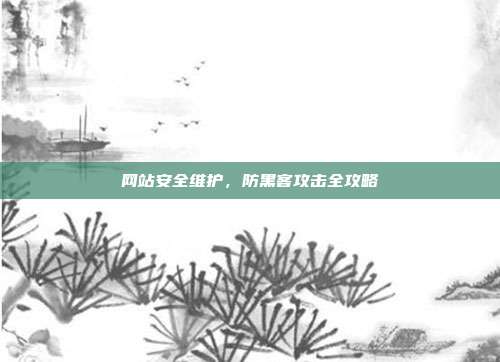 网站安全维护，防黑客攻击全攻略