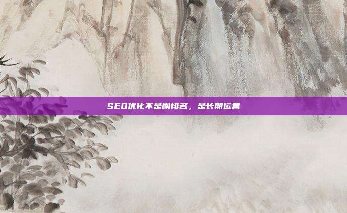 SEO优化不是刷排名，是长期运营