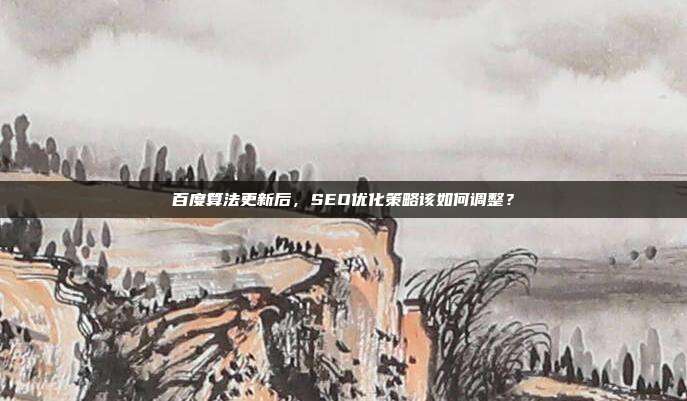 百度算法更新后,SEO优化策略该如何调整?