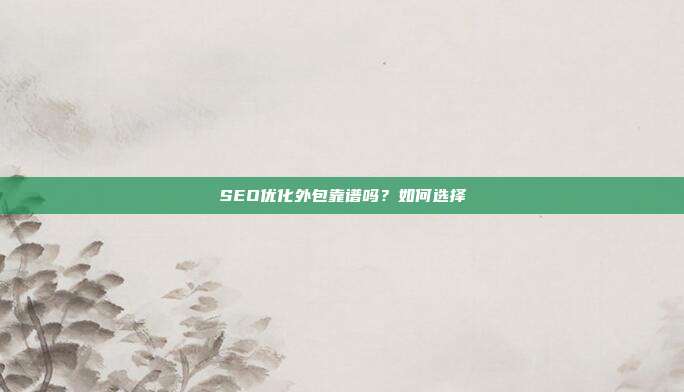 SEO优化外包靠谱吗？如何选择