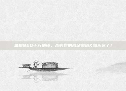 黑帽SEO千万别碰，否则你的网站离被K就不远了！