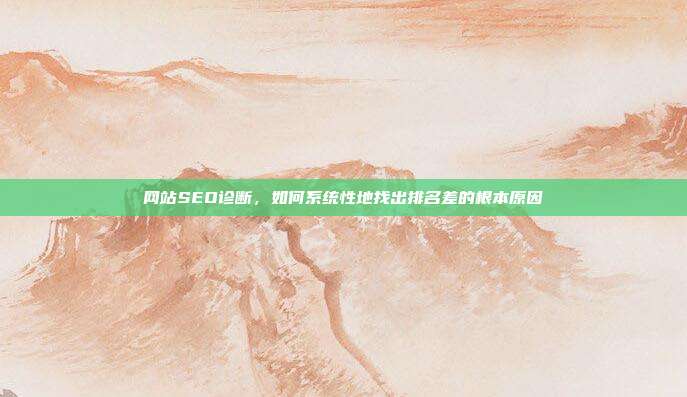 网站SEO诊断,如何系统性地找出排名差的根本原因