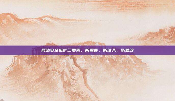 网站安全维护三要素,防黑客、防注入、防篡改