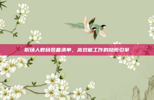 职场人数码装备清单，高效能工作的隐形引擎