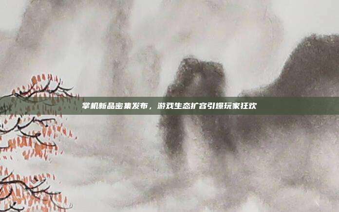 掌机新品密集发布,游戏生态扩容引爆玩家狂欢