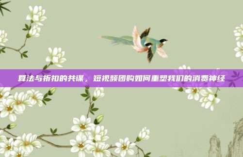 算法与折扣的共谋，短视频团购如何重塑我们的消费神经