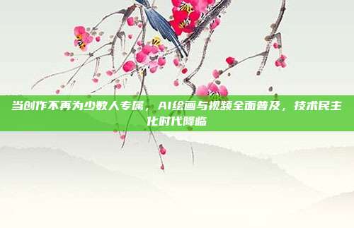 当创作不再为少数人专属，AI绘画与视频全面普及，技术民主化时代降临