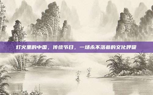 灯火里的中国,传统节日,一场永不落幕的文化呼吸